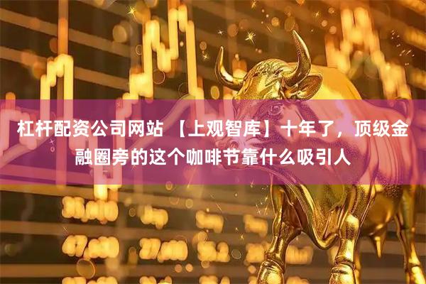 杠杆配资公司网站 【上观智库】十年了，顶级金融圈旁的这个咖啡节靠什么吸引人