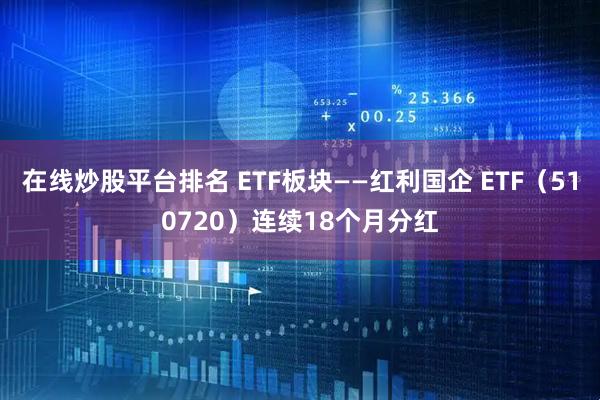 在线炒股平台排名 ETF板块——红利国企 ETF（510720）连续18个月分红